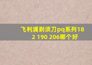 飞利浦剃须刀pq系列182 190 206哪个好